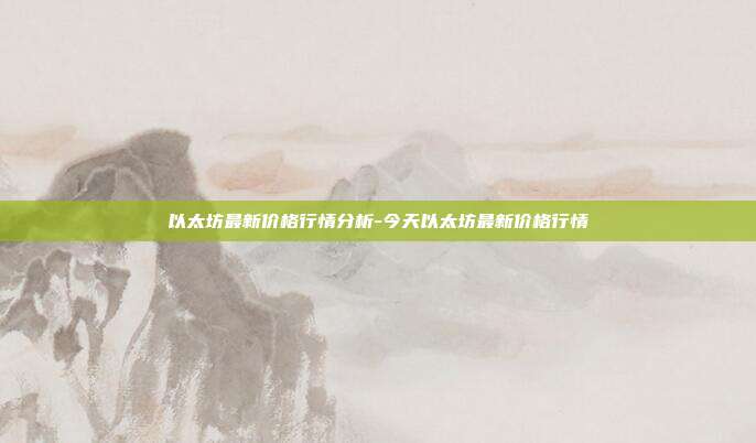 以太坊最新价格行情分析-今天以太坊最新价格行情-第1张图片-欧易官网APP下载