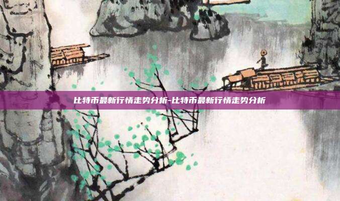 比特币最新行情走势分析-比特币最新行情走势分析-第1张图片-欧易官网APP下载