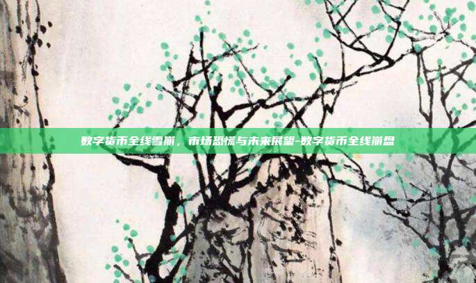 数字货币全线雪崩,市场恐慌与未来展望-数字货币全线崩盘-第1张图片-欧易官网APP下载 数字货币全线雪崩,市场恐慌与未来展望-数字货币全线崩盘-第1张图片-欧易官网APP下载