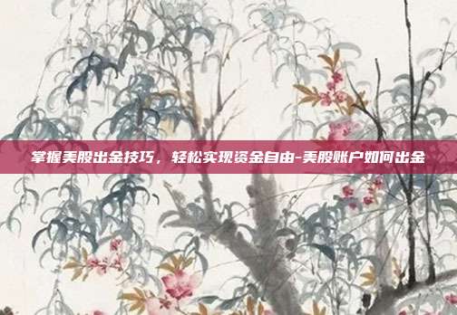 掌握美股出金技巧,轻松实现资金自由-美股账户如何出金-第1张图片-欧易官网APP下载 掌握美股出金技巧,轻松实现资金自由-美股账户如何出金-第1张图片-欧易官网APP下载