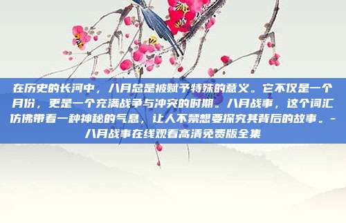 在历史的长河中，八月总是被赋予特殊的意义。它不仅是一个月份，更是一个充满战争与冲突的时期。八月战事，这个词汇仿佛带着一种神秘的气息，让人不禁想要探究其背后的故事。-八月战事在线观看高清免费版全集-第1张图片-欧易官网APP下载