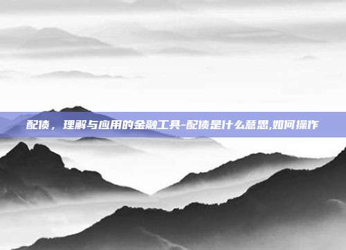 配债,理解与应用的金融工具-配债是什么意思,如何操作-第1张图片-欧易官网APP下载 配债,理解与应用的金融工具-配债是什么意思,如何操作-第1张图片-欧易官网APP下载