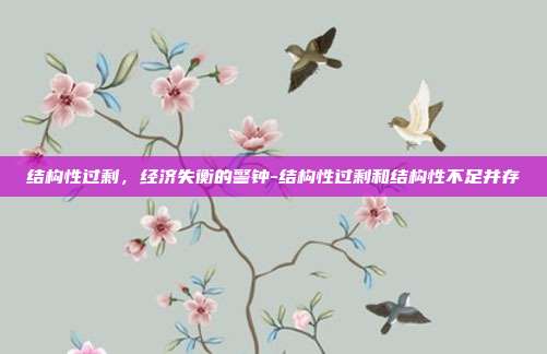 结构性过剩,经济失衡的警钟-结构性过剩和结构性不足并存-第1张图片-欧易官网APP下载 结构性过剩,经济失衡的警钟-结构性过剩和结构性不足并存-第1张图片-欧易官网APP下载