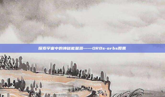 探索宇宙中的神秘能量源——ORBs-orbs股票-第1张图片-欧易官网APP下载