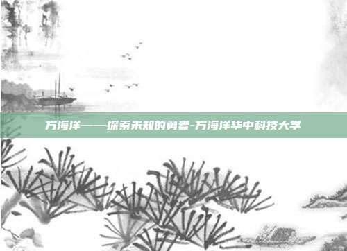 方海洋——探索未知的勇者-方海洋华中科技大学-第1张图片-欧易官网APP下载 方海洋——探索未知的勇者-方海洋华中科技大学-第1张图片-欧易官网APP下载