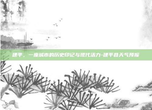建平,一座城市的历史印记与现代活力-建平县天气预报-第1张图片-欧易官网APP下载 建平,一座城市的历史印记与现代活力-建平县天气预报-第1张图片-欧易官网APP下载