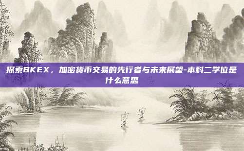 探索BKEX,加密货币交易的先行者与未来展望-本科二学位是什么意思-第1张图片-欧易官网APP下载 探索BKEX,加密货币交易的先行者与未来展望-本科二学位是什么意思-第1张图片-欧易官网APP下载