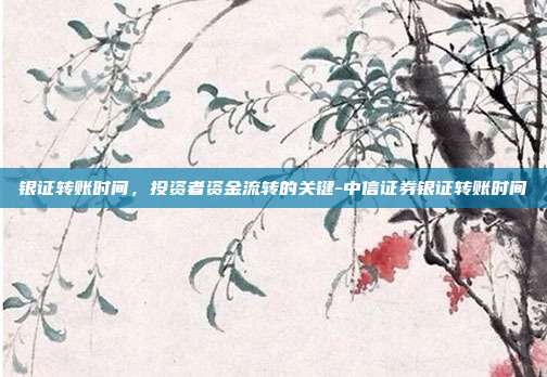 银证转账时间,投资者资金流转的关键-中信证券银证转账时间-第1张图片-欧易官网APP下载 银证转账时间,投资者资金流转的关键-中信证券银证转账时间-第1张图片-欧易官网APP下载