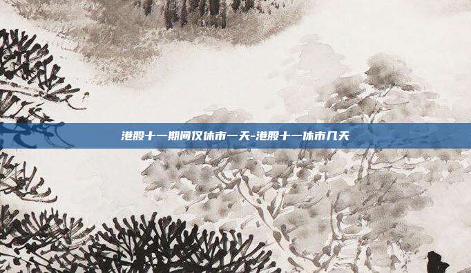 港股十一期间仅休市一天-港股十一休市几天-第1张图片-欧易官网APP下载 港股十一期间仅休市一天-港股十一休市几天-第1张图片-欧易官网APP下载