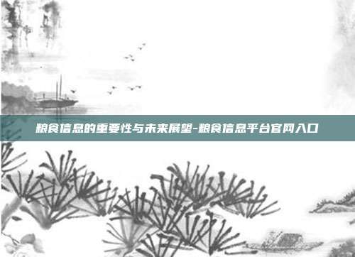 粮食信息的重要性与未来展望-粮食信息平台官网入口-第1张图片-欧易官网APP下载