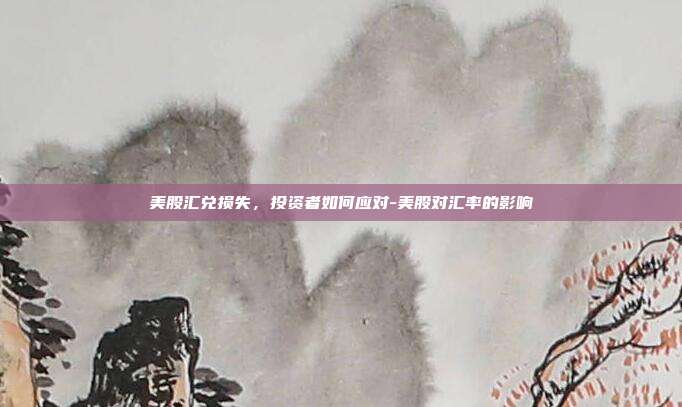 美股汇兑损失,投资者如何应对-美股对汇率的影响-第1张图片-欧易官网APP下载 美股汇兑损失,投资者如何应对-美股对汇率的影响-第1张图片-欧易官网APP下载