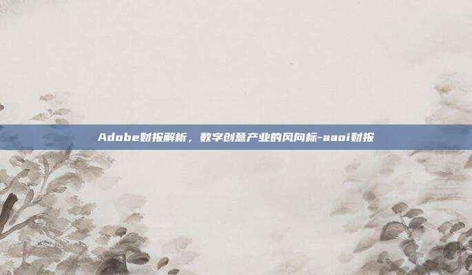 Adobe财报解析,数字创意产业的风向标-aaoi财报-第1张图片-欧易官网APP下载 Adobe财报解析,数字创意产业的风向标-aaoi财报-第1张图片-欧易官网APP下载