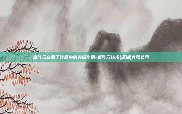 矩阵元在量子计算中的关键作用-矩阵元技术(深圳)有限公司-第1张图片-欧易官网APP下载