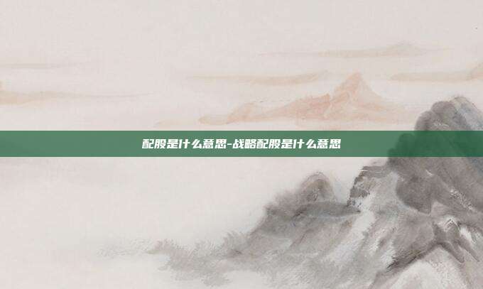 配股是什么意思-战略配股是什么意思-第1张图片-欧易官网APP下载
