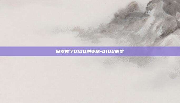 探索数字0100的奥秘-0100股票-第1张图片-欧易官网APP下载