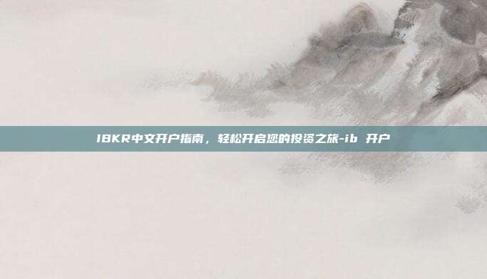 IBKR中文开户指南,轻松开启您的投资之旅-ib 开户-第1张图片-欧易官网APP下载 IBKR中文开户指南,轻松开启您的投资之旅-ib 开户-第1张图片-欧易官网APP下载
