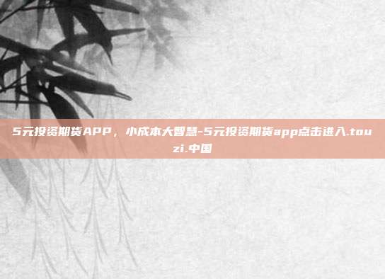 5元投资期货APP,小成本大智慧-5元投资期货app点击进入.touzi.中国-第1张图片-欧易官网APP下载 5元投资期货APP,小成本大智慧-5元投资期货app点击进入.touzi.中国-第1张图片-欧易官网APP下载
