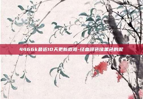 4466k最近10天更新概览-经血颜色像黑色的泥-第1张图片-欧易官网APP下载 4466k最近10天更新概览-经血颜色像黑色的泥-第1张图片-欧易官网APP下载