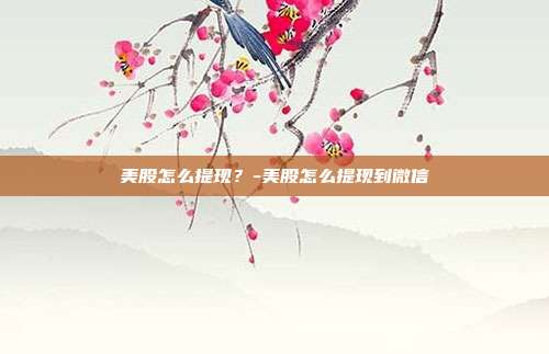 美股怎么提现?-美股怎么提现到微信-第1张图片-欧易官网APP下载 美股怎么提现?-美股怎么提现到微信-第1张图片-欧易官网APP下载