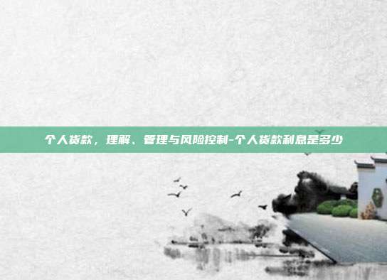 个人货款,理解、管理与风险控制-个人货款利息是多少-第1张图片-欧易官网APP下载 个人货款,理解、管理与风险控制-个人货款利息是多少-第1张图片-欧易官网APP下载