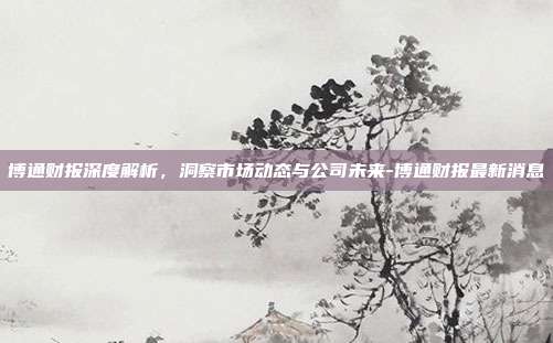 博通财报深度解析,洞察市场动态与公司未来-博通财报最新消息-第1张图片-欧易官网APP下载 博通财报深度解析,洞察市场动态与公司未来-博通财报最新消息-第1张图片-欧易官网APP下载