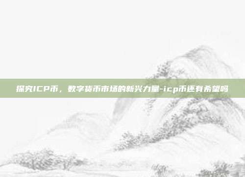 探究ICP币,数字货币市场的新兴力量-icp币还有希望吗-第1张图片-欧易官网APP下载 探究ICP币,数字货币市场的新兴力量-icp币还有希望吗-第1张图片-欧易官网APP下载