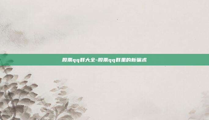 股票qq群大全-股票qq群里的新骗术-第1张图片-欧易官网APP下载 股票qq群大全-股票qq群里的新骗术-第1张图片-欧易官网APP下载