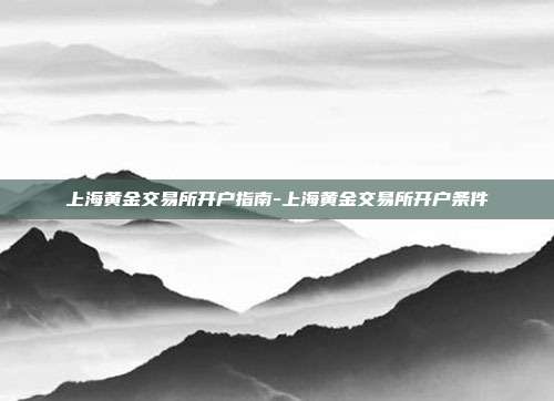 上海黄金交易所开户指南-上海黄金交易所开户条件-第1张图片-欧易官网APP下载 上海黄金交易所开户指南-上海黄金交易所开户条件-第1张图片-欧易官网APP下载