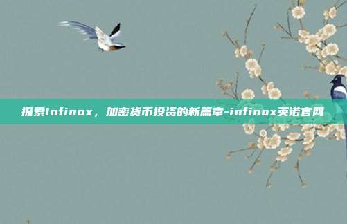 探索Infinox，加密货币投资的新篇章-infinox英诺官网-第1张图片-欧易官网APP下载