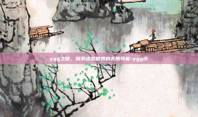 ygg之谜,探索虚拟世界的无限可能-ygg币-第1张图片-欧易官网APP下载 ygg之谜,探索虚拟世界的无限可能-ygg币-第1张图片-欧易官网APP下载