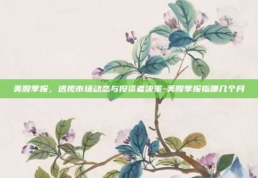 美股季报,透视市场动态与投资者决策-美股季报指哪几个月-第1张图片-欧易官网APP下载 美股季报,透视市场动态与投资者决策-美股季报指哪几个月-第1张图片-欧易官网APP下载