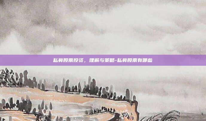 私募股票投资，理解与策略-私募股票有哪些-第1张图片-欧易官网APP下载