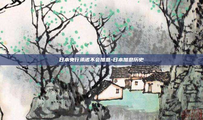 日本央行承诺不会加息-日本加息历史-第1张图片-欧易官网APP下载