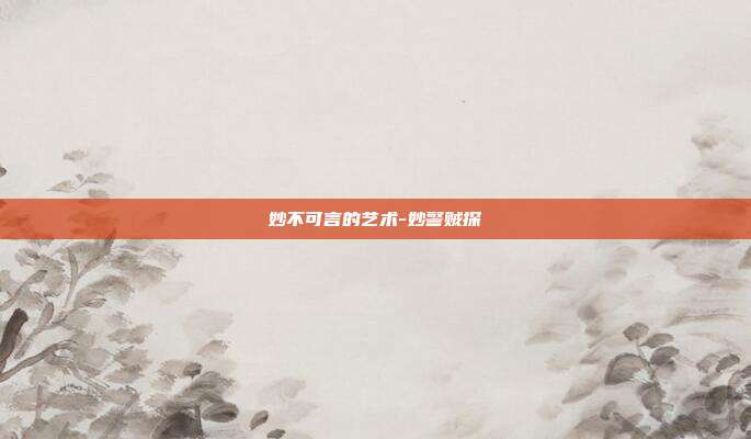 妙不可言的艺术-妙警贼探-第1张图片-欧易官网APP下载 妙不可言的艺术-妙警贼探-第1张图片-欧易官网APP下载