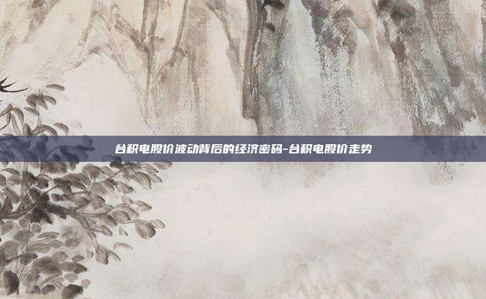 台积电股价波动背后的经济密码-台积电股价走势-第1张图片-欧易官网APP下载 台积电股价波动背后的经济密码-台积电股价走势-第1张图片-欧易官网APP下载