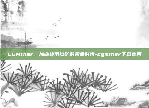 CGMiner，加密货币挖矿的黄金时代-cgminer下载官网-第1张图片-欧易官网APP下载