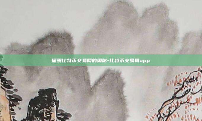 探索比特币交易网的奥秘-比特币交易网app-第1张图片-欧易官网APP下载