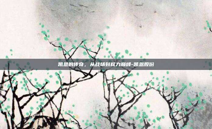 凯恩的传奇,从战场到权力巅峰-凯恩股份-第1张图片-欧易官网APP下载 凯恩的传奇,从战场到权力巅峰-凯恩股份-第1张图片-欧易官网APP下载