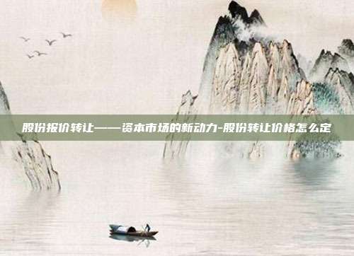 股份报价转让——资本市场的新动力-股份转让价格怎么定-第1张图片-欧易官网APP下载 股份报价转让——资本市场的新动力-股份转让价格怎么定-第1张图片-欧易官网APP下载