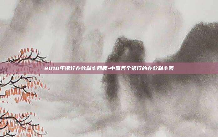 2010年银行存款利率回顾-中国各个银行的存款利率表-第1张图片-欧易官网APP下载 2010年银行存款利率回顾-中国各个银行的存款利率表-第1张图片-欧易官网APP下载