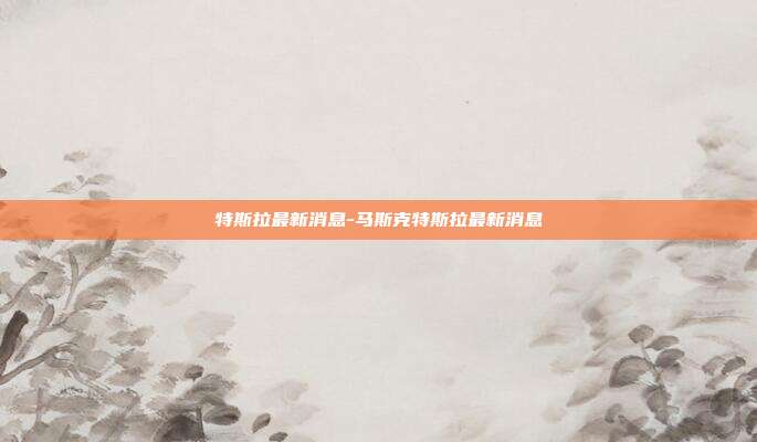 特斯拉最新消息-马斯克特斯拉最新消息-第1张图片-欧易官网APP下载 特斯拉最新消息-马斯克特斯拉最新消息-第1张图片-欧易官网APP下载