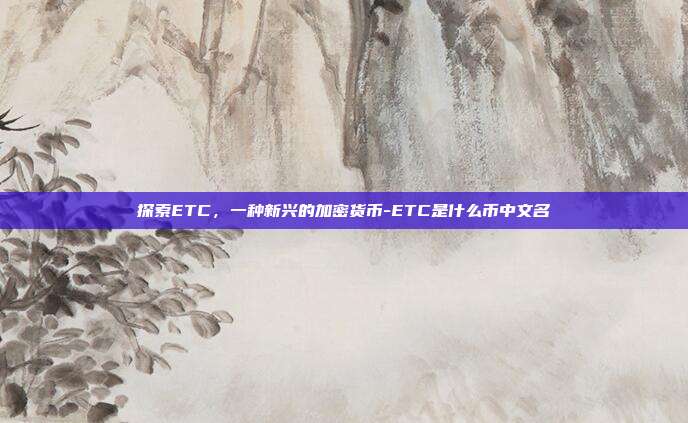 探索ETC，一种新兴的加密货币-ETC是什么币中文名-第1张图片-欧易官网APP下载