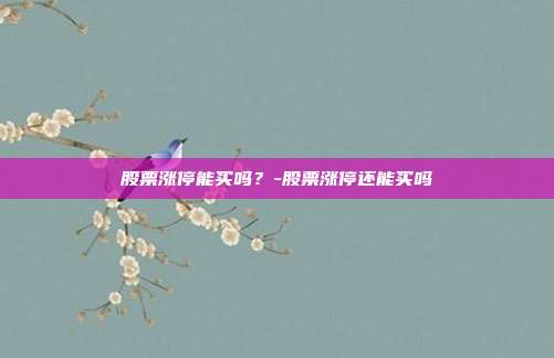 股票涨停能买吗？-股票涨停还能买吗-第1张图片-欧易官网APP下载