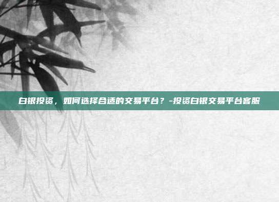 白银投资,如何选择合适的交易平台?-投资白银交易平台客服-第1张图片-欧易官网APP下载 白银投资,如何选择合适的交易平台?-投资白银交易平台客服-第1张图片-欧易官网APP下载