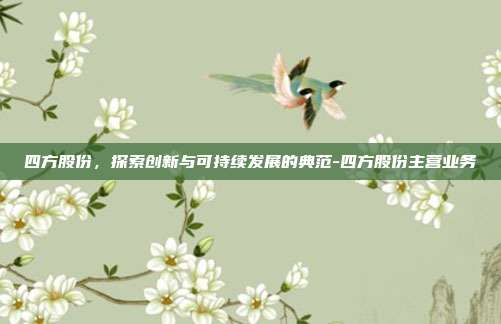 四方股份，探索创新与可持续发展的典范-四方股份主营业务-第1张图片-欧易官网APP下载