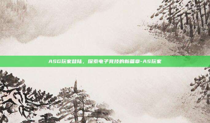 ASG玩家登陆,探索电子竞技的新篇章-AS玩家-第1张图片-欧易官网APP下载 ASG玩家登陆,探索电子竞技的新篇章-AS玩家-第1张图片-欧易官网APP下载