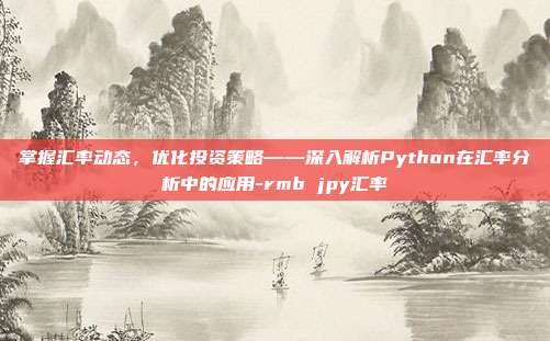 掌握汇率动态,优化投资策略——深入解析Python在汇率分析中的应用-rmb jpy汇率-第1张图片-欧易官网APP下载 掌握汇率动态,优化投资策略——深入解析Python在汇率分析中的应用-rmb jpy汇率-第1张图片-欧易官网APP下载