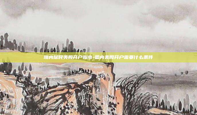 境内居民美股开户指南-国内美股开户需要什么条件-第1张图片-欧易官网APP下载