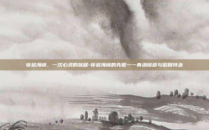 穿越海峡,一次心灵的旅程-穿越海峡的先驱一一青函隧道与昭和特急-第1张图片-欧易官网APP下载 穿越海峡,一次心灵的旅程-穿越海峡的先驱一一青函隧道与昭和特急-第1张图片-欧易官网APP下载