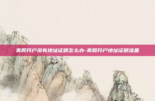 美股开户没有地址证明怎么办-美股开户地址证明准备-第1张图片-欧易官网APP下载 美股开户没有地址证明怎么办-美股开户地址证明准备-第1张图片-欧易官网APP下载